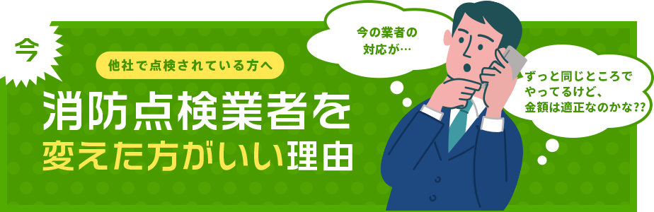 他社で点検されている方へ 今 消防点検業者を見直しませんか？