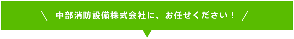 中部消防設備株式会社に、お任せください！